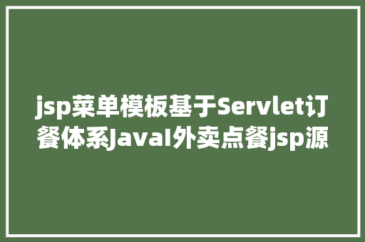 jsp菜单模板基于Servlet订餐体系JavaI外卖点餐jsp源代码Mysql