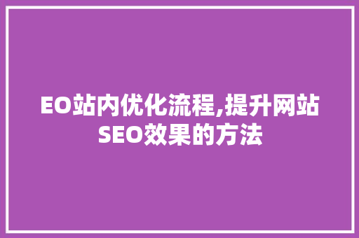 EO站内优化流程,提升网站SEO效果的方法