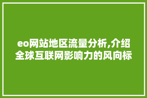 eo网站地区流量分析,介绍全球互联网影响力的风向标