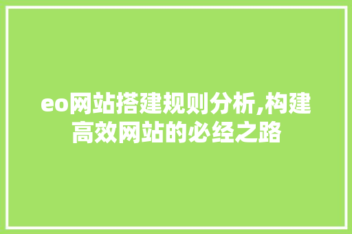 eo网站搭建规则分析,构建高效网站的必经之路