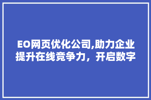 EO网页优化公司,助力企业提升在线竞争力，开启数字化营销新时代