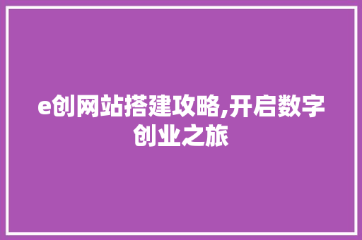 e创网站搭建攻略,开启数字创业之旅