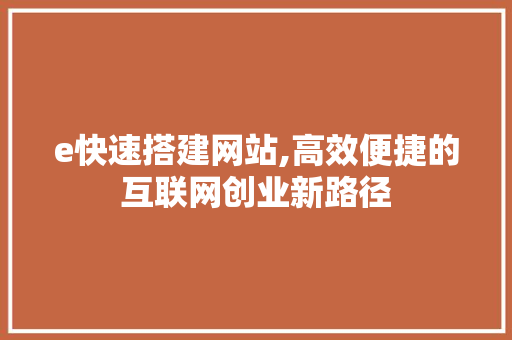 e快速搭建网站,高效便捷的互联网创业新路径