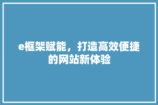 e框架赋能，打造高效便捷的网站新体验