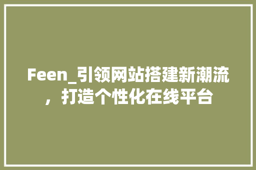 Feen_引领网站搭建新潮流，打造个性化在线平台