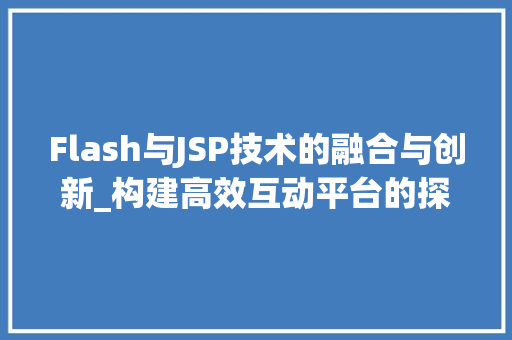 Flash与JSP技术的融合与创新_构建高效互动平台的探索