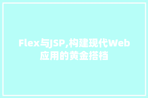 Flex与JSP,构建现代Web应用的黄金搭档