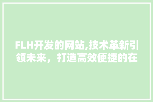 FLH开发的网站,技术革新引领未来，打造高效便捷的在线服务平台