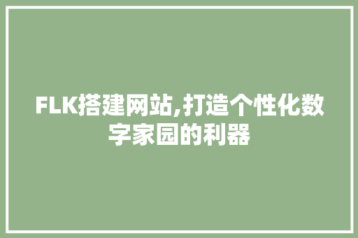 FLK搭建网站,打造个性化数字家园的利器