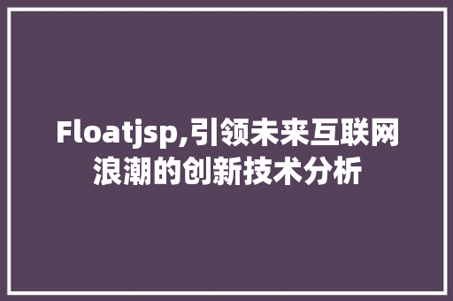 Floatjsp,引领未来互联网浪潮的创新技术分析