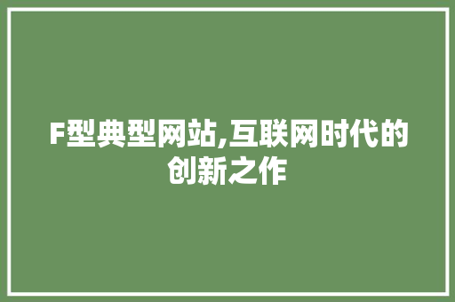 F型典型网站,互联网时代的创新之作