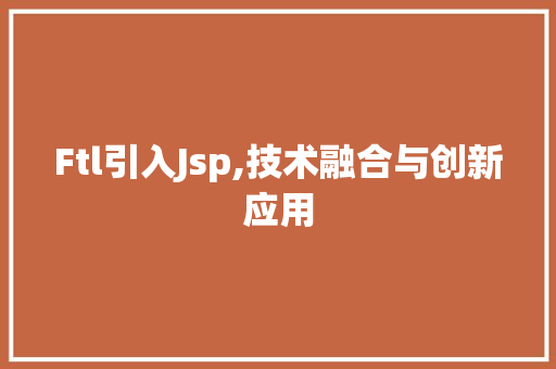 Ftl引入Jsp,技术融合与创新应用