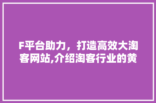 F平台助力，打造高效大淘客网站,介绍淘客行业的黄金法则