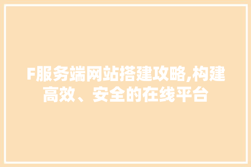 F服务端网站搭建攻略,构建高效、安全的在线平台