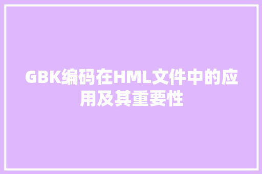 GBK编码在HML文件中的应用及其重要性