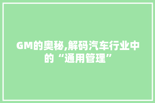 GM的奥秘,解码汽车行业中的“通用管理”