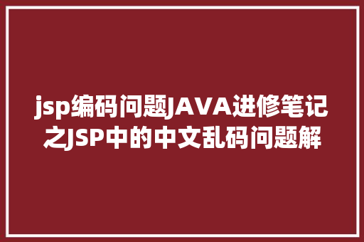 jsp编码问题JAVA进修笔记之JSP中的中文乱码问题解决集锦 PHP