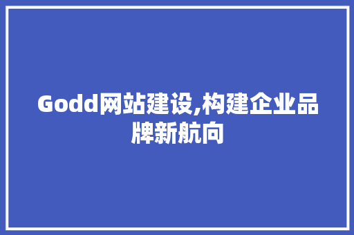 Godd网站建设,构建企业品牌新航向