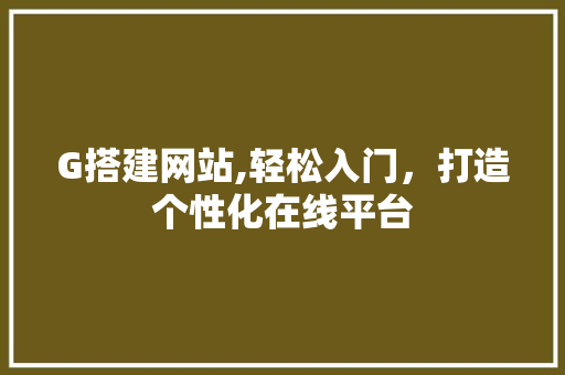 G搭建网站,轻松入门，打造个性化在线平台