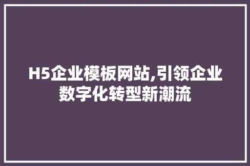 H5企业模板网站,引领企业数字化转型新潮流