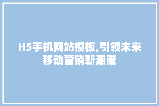 H5手机网站模板,引领未来移动营销新潮流