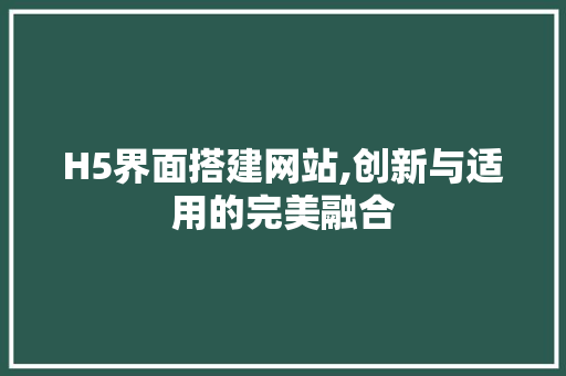 H5界面搭建网站,创新与适用的完美融合