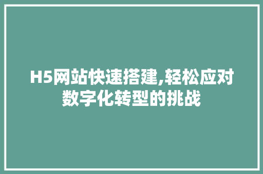 H5网站快速搭建,轻松应对数字化转型的挑战