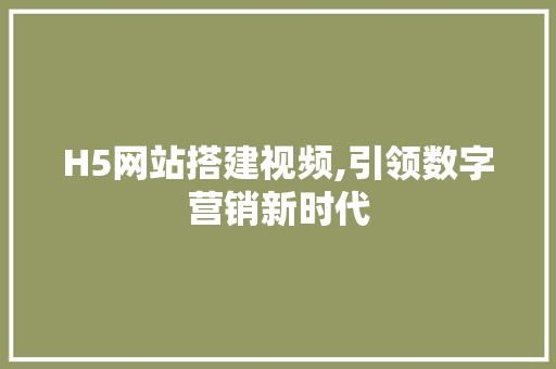 H5网站搭建视频,引领数字营销新时代