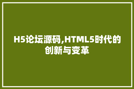 H5论坛源码,HTML5时代的创新与变革