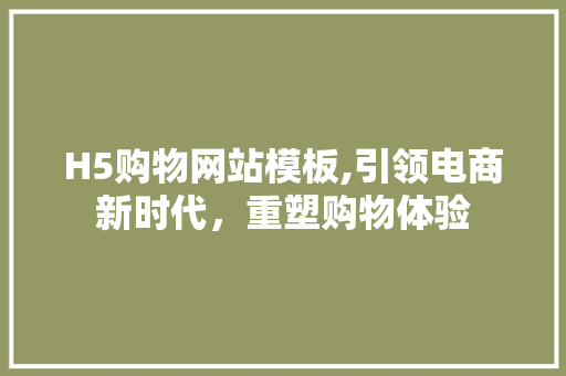 H5购物网站模板,引领电商新时代，重塑购物体验