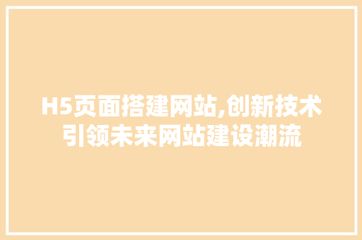 H5页面搭建网站,创新技术引领未来网站建设潮流