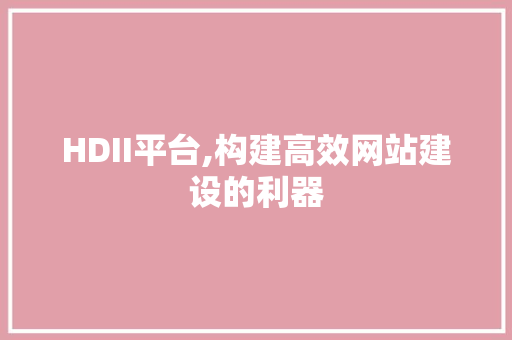 HDII平台,构建高效网站建设的利器