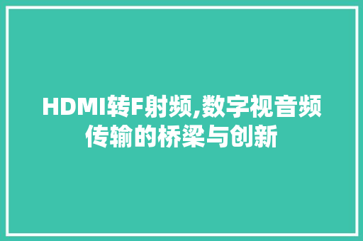 HDMI转F射频,数字视音频传输的桥梁与创新