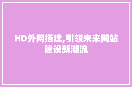 HD外网搭建,引领未来网站建设新潮流