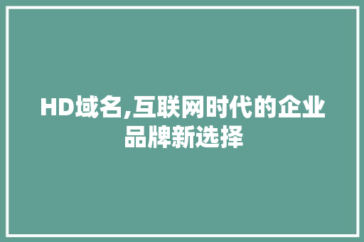 HD域名,互联网时代的企业品牌新选择