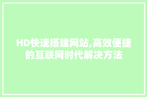 HD快速搭建网站,高效便捷的互联网时代解决方法