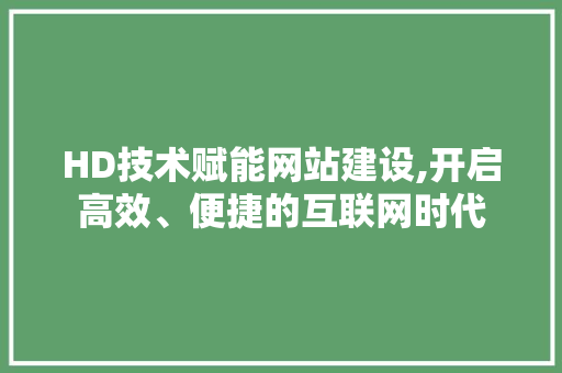 HD技术赋能网站建设,开启高效、便捷的互联网时代