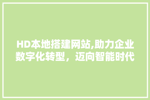 HD本地搭建网站,助力企业数字化转型，迈向智能时代 Ruby