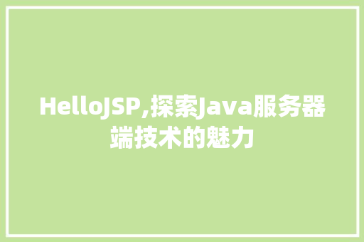 HelloJSP,探索Java服务器端技术的魅力