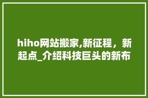 hiho网站搬家,新征程，新起点_介绍科技巨头的新布局