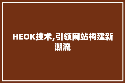 HEOK技术,引领网站构建新潮流