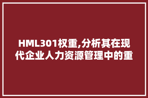 HML301权重,分析其在现代企业人力资源管理中的重要性