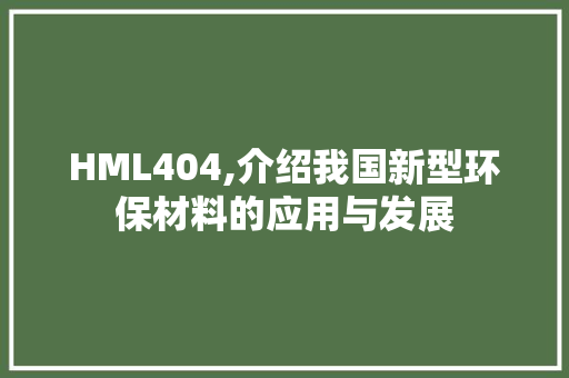 HML404,介绍我国新型环保材料的应用与发展