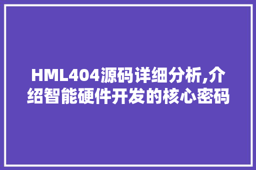 HML404源码详细分析,介绍智能硬件开发的核心密码