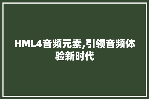 HML4音频元素,引领音频体验新时代