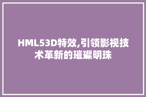 HML53D特效,引领影视技术革新的璀璨明珠