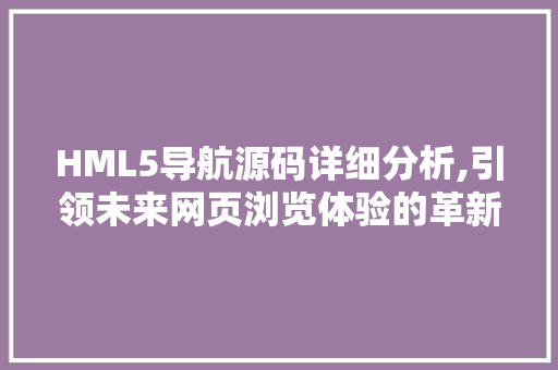 HML5导航源码详细分析,引领未来网页浏览体验的革新之路