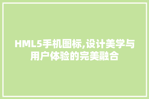 HML5手机图标,设计美学与用户体验的完美融合