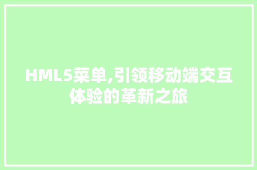 HML5菜单,引领移动端交互体验的革新之旅