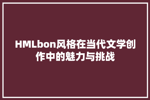 HMLbon风格在当代文学创作中的魅力与挑战